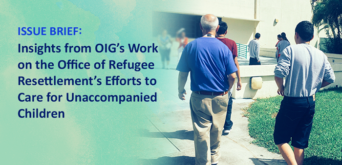 Issue Brief: Insights from OIG s Work on the Office of Refugee Resettlements Efforts to Care for Unaccompanied Children